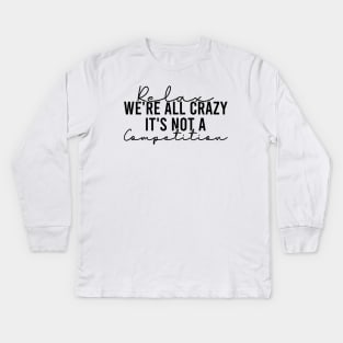Relax We're All Crazy It's Not A Competition Kids Long Sleeve T-Shirt